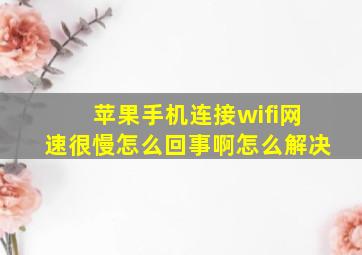 苹果手机连接wifi网速很慢怎么回事啊怎么解决