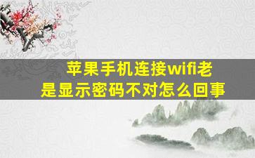 苹果手机连接wifi老是显示密码不对怎么回事