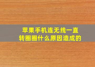 苹果手机连无线一直转圈圈什么原因造成的