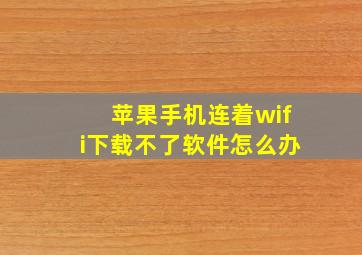 苹果手机连着wifi下载不了软件怎么办