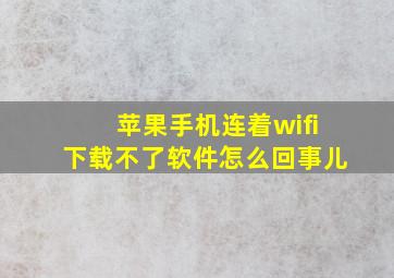 苹果手机连着wifi下载不了软件怎么回事儿