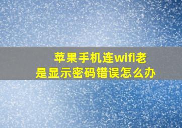 苹果手机连wifi老是显示密码错误怎么办