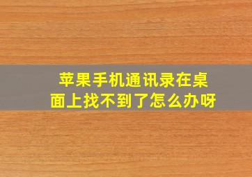 苹果手机通讯录在桌面上找不到了怎么办呀