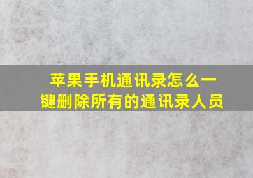 苹果手机通讯录怎么一键删除所有的通讯录人员