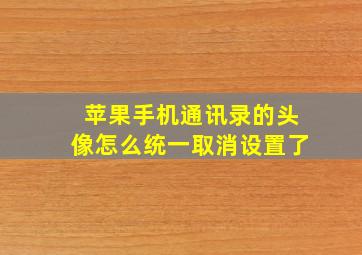 苹果手机通讯录的头像怎么统一取消设置了