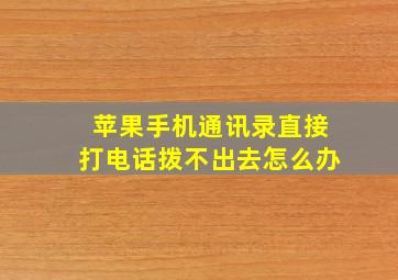 苹果手机通讯录直接打电话拨不出去怎么办