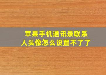 苹果手机通讯录联系人头像怎么设置不了了