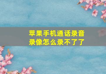 苹果手机通话录音录像怎么录不了了