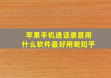 苹果手机通话录音用什么软件最好用呢知乎