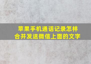 苹果手机通话记录怎样合并发送微信上面的文字