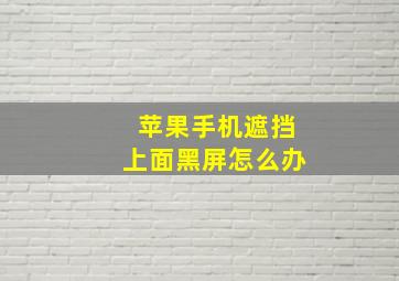 苹果手机遮挡上面黑屏怎么办