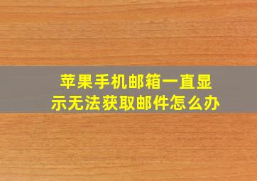 苹果手机邮箱一直显示无法获取邮件怎么办