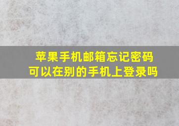 苹果手机邮箱忘记密码可以在别的手机上登录吗