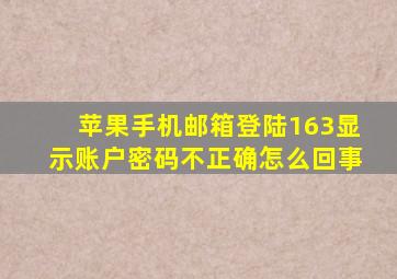 苹果手机邮箱登陆163显示账户密码不正确怎么回事