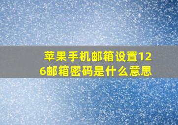 苹果手机邮箱设置126邮箱密码是什么意思