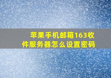 苹果手机邮箱163收件服务器怎么设置密码