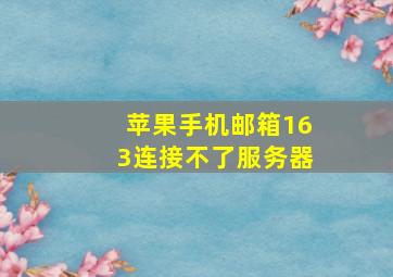 苹果手机邮箱163连接不了服务器