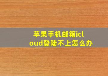 苹果手机邮箱icloud登陆不上怎么办