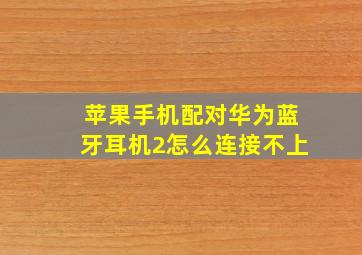 苹果手机配对华为蓝牙耳机2怎么连接不上