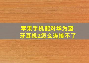 苹果手机配对华为蓝牙耳机2怎么连接不了