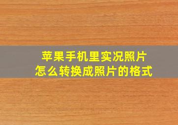 苹果手机里实况照片怎么转换成照片的格式