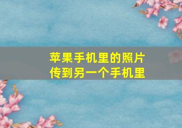 苹果手机里的照片传到另一个手机里