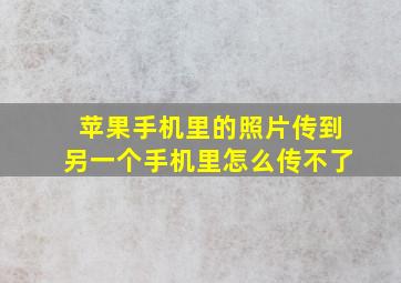 苹果手机里的照片传到另一个手机里怎么传不了