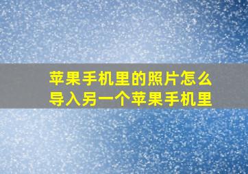 苹果手机里的照片怎么导入另一个苹果手机里