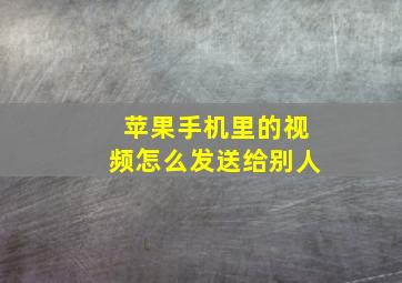 苹果手机里的视频怎么发送给别人