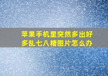 苹果手机里突然多出好多乱七八糟图片怎么办