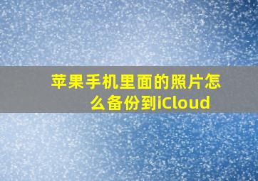 苹果手机里面的照片怎么备份到iCloud