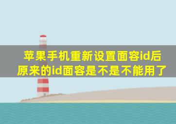 苹果手机重新设置面容id后原来的id面容是不是不能用了