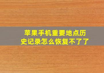 苹果手机重要地点历史记录怎么恢复不了了