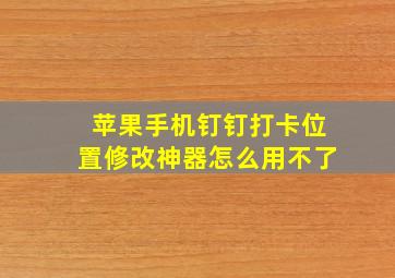 苹果手机钉钉打卡位置修改神器怎么用不了