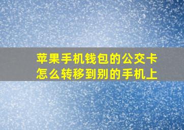 苹果手机钱包的公交卡怎么转移到别的手机上