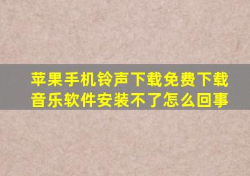 苹果手机铃声下载免费下载音乐软件安装不了怎么回事