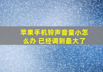 苹果手机铃声音量小怎么办 已经调到最大了