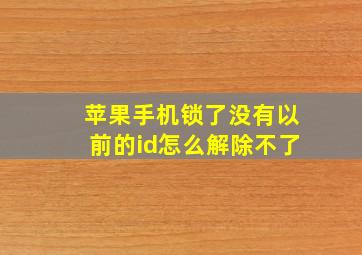 苹果手机锁了没有以前的id怎么解除不了