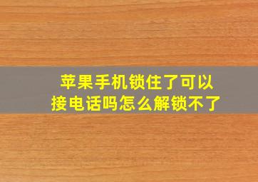 苹果手机锁住了可以接电话吗怎么解锁不了