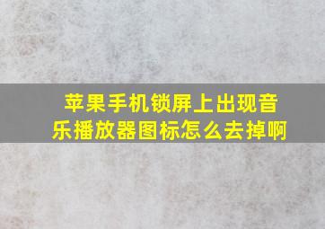 苹果手机锁屏上出现音乐播放器图标怎么去掉啊