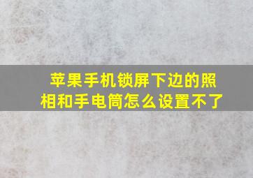 苹果手机锁屏下边的照相和手电筒怎么设置不了