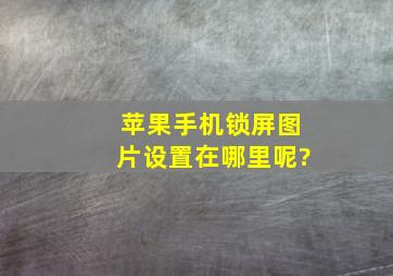 苹果手机锁屏图片设置在哪里呢?