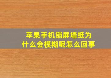 苹果手机锁屏墙纸为什么会模糊呢怎么回事