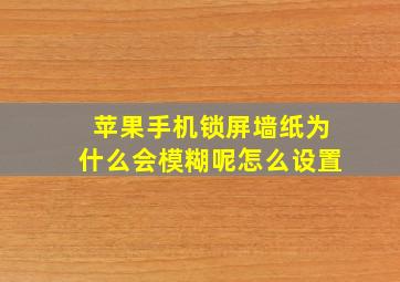 苹果手机锁屏墙纸为什么会模糊呢怎么设置