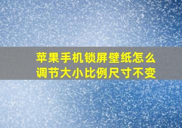 苹果手机锁屏壁纸怎么调节大小比例尺寸不变