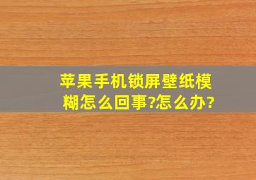 苹果手机锁屏壁纸模糊怎么回事?怎么办?