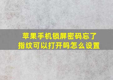 苹果手机锁屏密码忘了指纹可以打开吗怎么设置