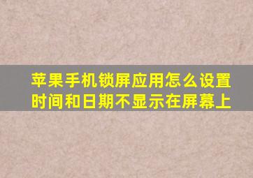 苹果手机锁屏应用怎么设置时间和日期不显示在屏幕上