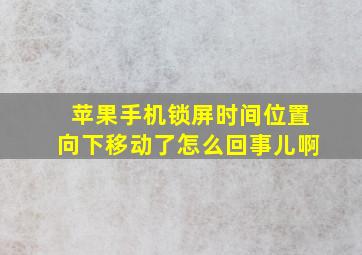 苹果手机锁屏时间位置向下移动了怎么回事儿啊