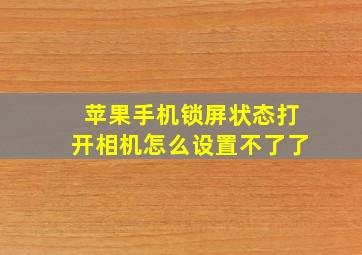 苹果手机锁屏状态打开相机怎么设置不了了